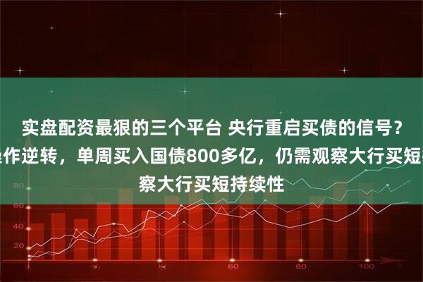 实盘配资最狠的三个平台 央行重启买债的信号？大行操作逆转，单周买入国债800多亿，仍需观察大行买短持续性