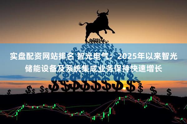 实盘配资网站排名 智光电气：2025年以来智光储能设备及系统集成业务保持快速增长