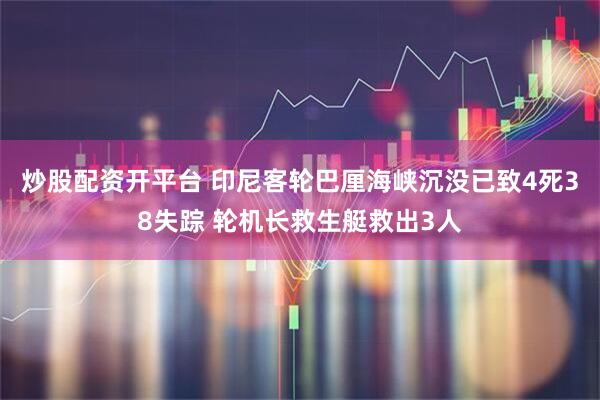 炒股配资开平台 印尼客轮巴厘海峡沉没已致4死38失踪 轮机长救生艇救出3人