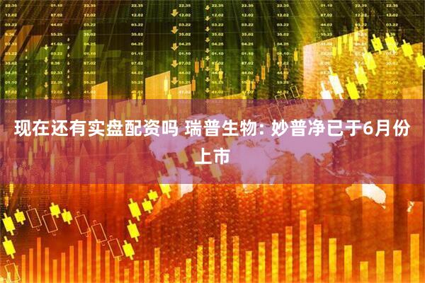 现在还有实盘配资吗 瑞普生物: 妙普净已于6月份上市