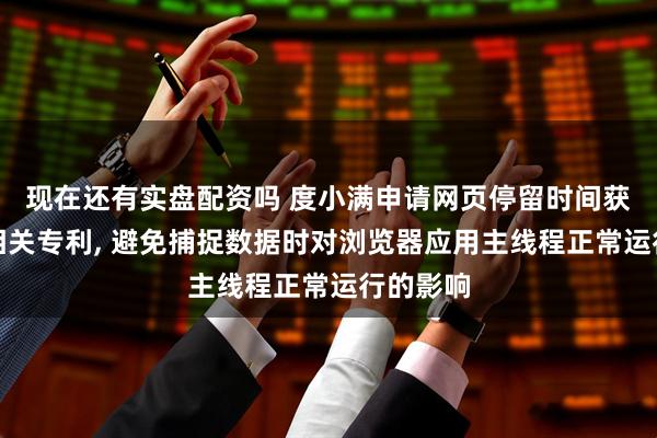 现在还有实盘配资吗 度小满申请网页停留时间获取方法相关专利, 避免捕捉数据时对浏览器应用主线程正常运行的影响