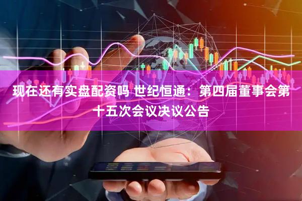 现在还有实盘配资吗 世纪恒通：第四届董事会第十五次会议决议公告