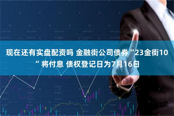 现在还有实盘配资吗 金融街公司债券“23金街10”将付息 债权登记日为7月16日