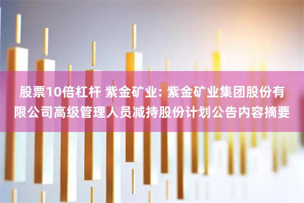 股票10倍杠杆 紫金矿业: 紫金矿业集团股份有限公司高级管理人员减持股份计划公告内容摘要