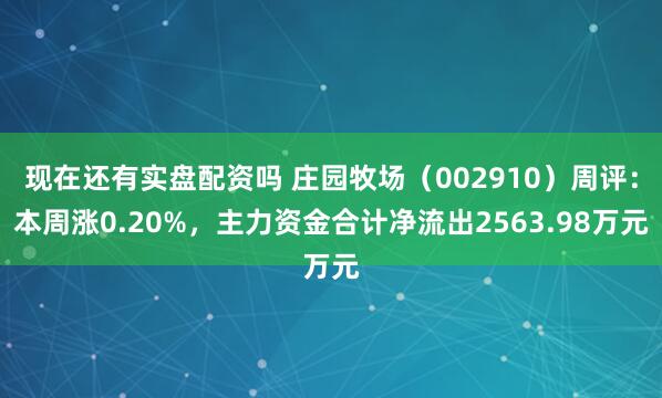 现在还有实盘配资吗 庄园牧场（002910）周评：本周涨0.20%，主力资金合计净流出2563.98万元