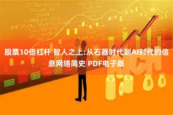股票10倍杠杆 智人之上:从石器时代到AI时代的信息网络简史 PDF电子版