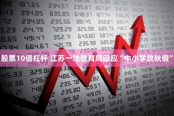 股票10倍杠杆 江苏一地教育局回应“中小学放秋假”