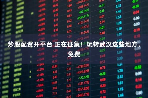 炒股配资开平台 正在征集！玩转武汉这些地方，免费