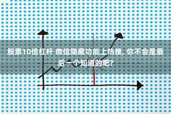 股票10倍杠杆 微信隐藏功能上热搜, 你不会是最后一个知道的吧?