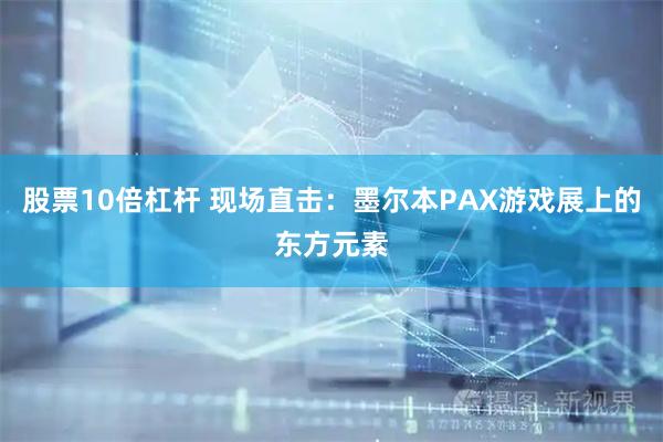 股票10倍杠杆 现场直击：墨尔本PAX游戏展上的东方元素