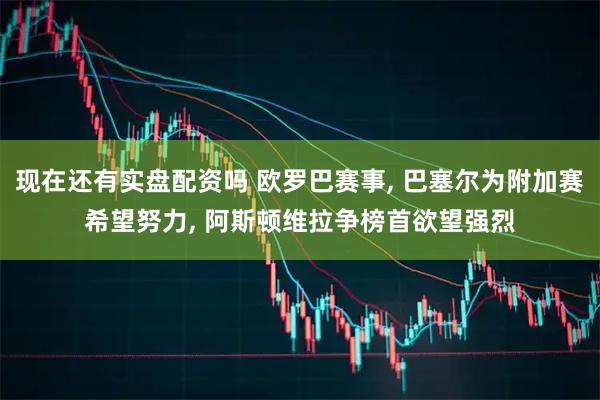 现在还有实盘配资吗 欧罗巴赛事, 巴塞尔为附加赛希望努力, 阿斯顿维拉争榜首欲望强烈