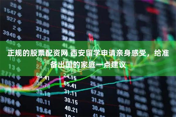 正规的股票配资网 西安留学申请亲身感受，给准备出国的家庭一点建议