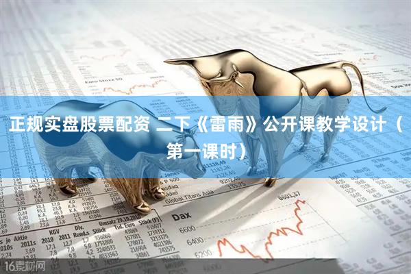 正规实盘股票配资 二下《雷雨》公开课教学设计（第一课时）