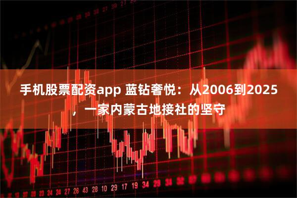 手机股票配资app 蓝钻奢悦：从2006到2025，一家内蒙古地接社的坚守