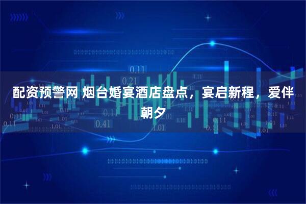 配资预警网 烟台婚宴酒店盘点，宴启新程，爱伴朝夕
