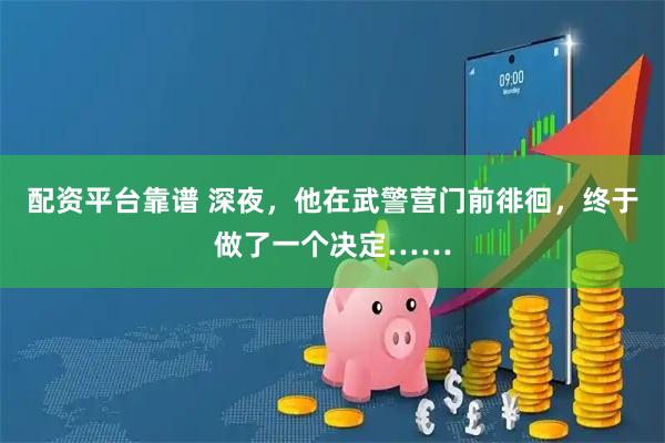 配资平台靠谱 深夜，他在武警营门前徘徊，终于做了一个决定……