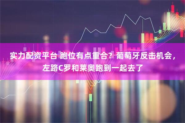 实力配资平台 跑位有点重合？葡萄牙反击机会，左路C罗和莱奥跑到一起去了