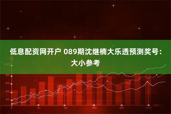 低息配资网开户 089期沈继楠大乐透预测奖号：大小参考