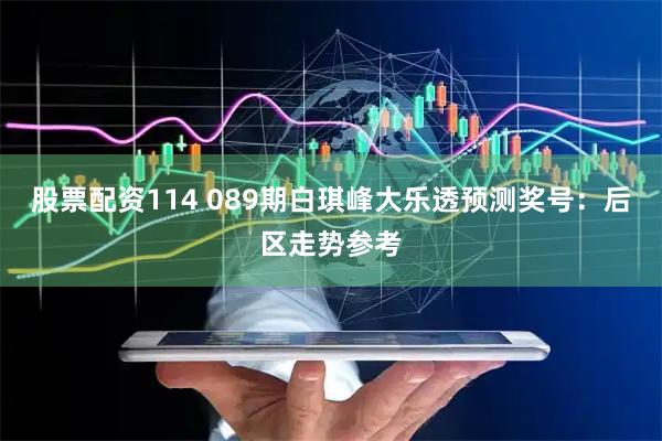 股票配资114 089期白琪峰大乐透预测奖号：后区走势参考