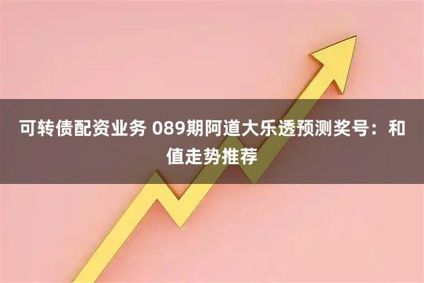 可转债配资业务 089期阿道大乐透预测奖号：和值走势推荐