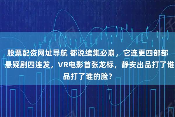 股票配资网址导航 都说续集必崩，它连更四部部部爆！悬疑剧四连发，VR电影首张龙标，静安出品打了谁的脸？