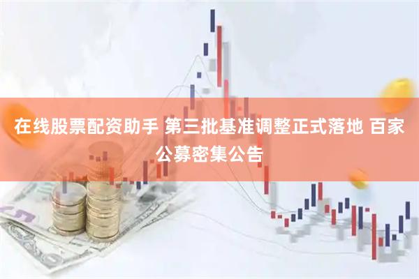 在线股票配资助手 第三批基准调整正式落地 百家公募密集公告