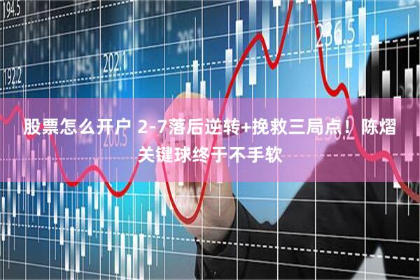 股票怎么开户 2-7落后逆转+挽救三局点！陈熠关键球终于不手软